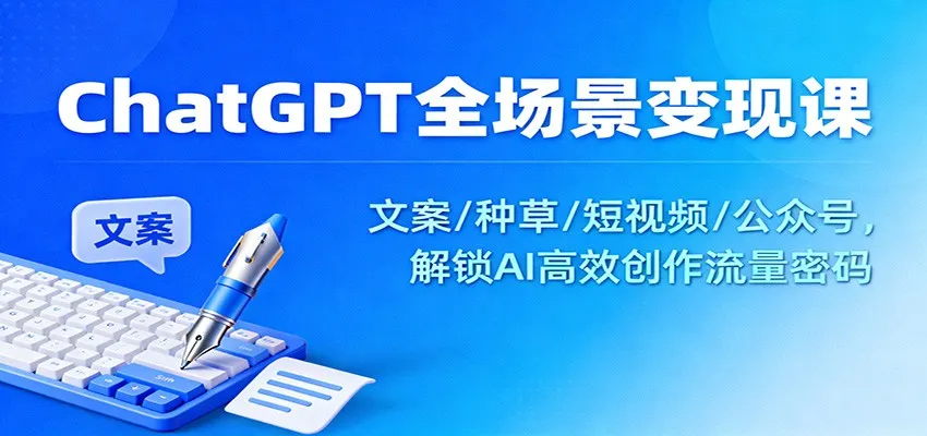 ChatGPT全场景变现课：文案/种草/短视频/公众号，解锁AI高效创作流量密码-一起筹课网