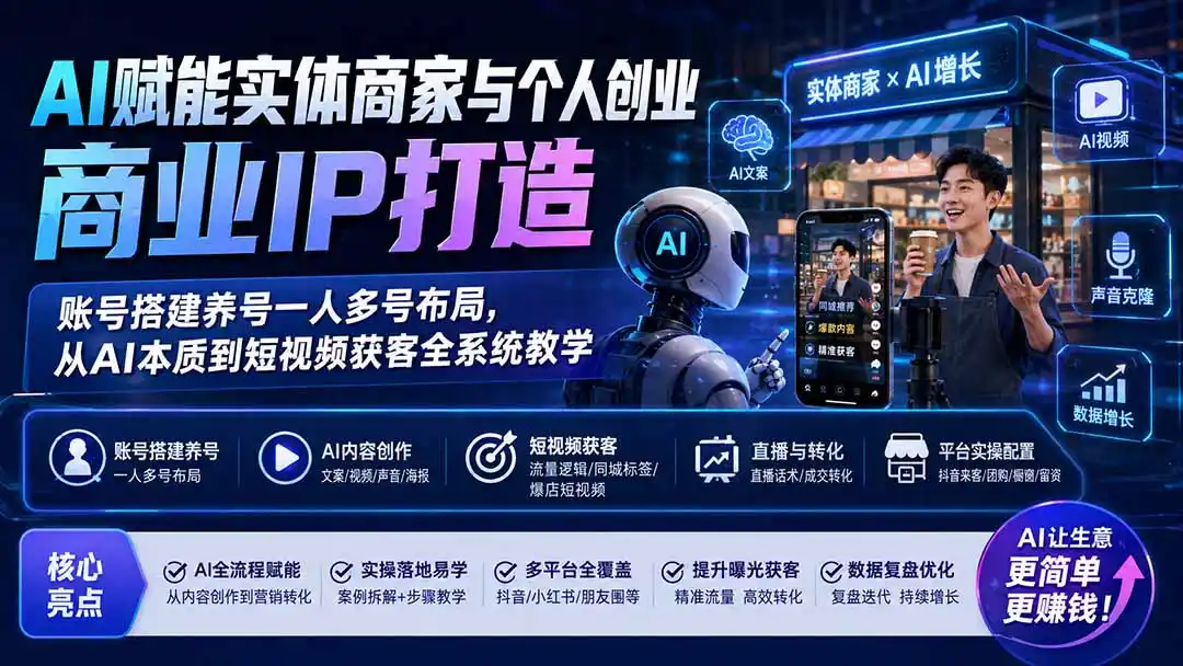 AI赋能实体商家与个人创业商业IP打造；账号搭建养号一人多号布局，从AI本质到短视频获客全系统教学-一起筹课网