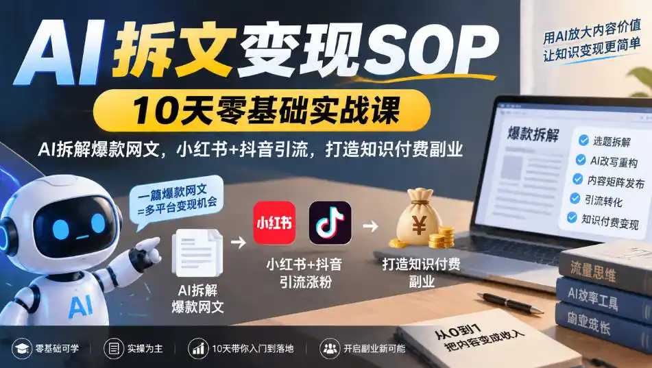 AI拆文变现SOP｜10天零基础实战课，AI拆解爆款网文，小红书+抖音引流，打造知识付费副业-一起筹课网