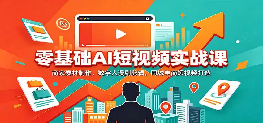零基础AI短视频实战课：商家素材制作，数字人漫剧剪辑，同城电商短视频打造-一起筹课网