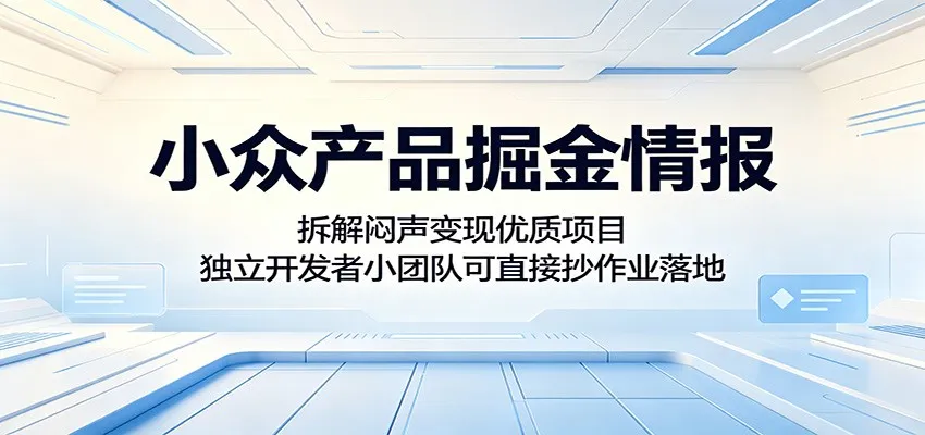 小众产品掘金情报：拆解闷声变现优质项目，独立开发者小团队可直接抄作业落地-一起筹课网
