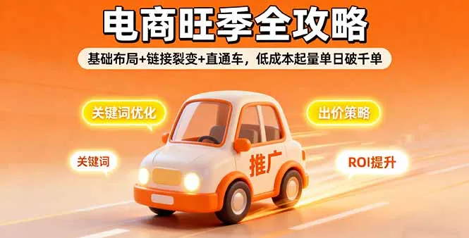 2025电商旺季全攻略,基础布局+链接裂变+直通车,低成本起量单日破千单-一起筹课网