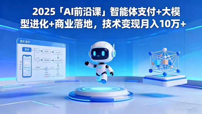 2025「AI前沿课」智能体支付+大模型进化+商业落地,技术变现月入10万+-一起筹课网