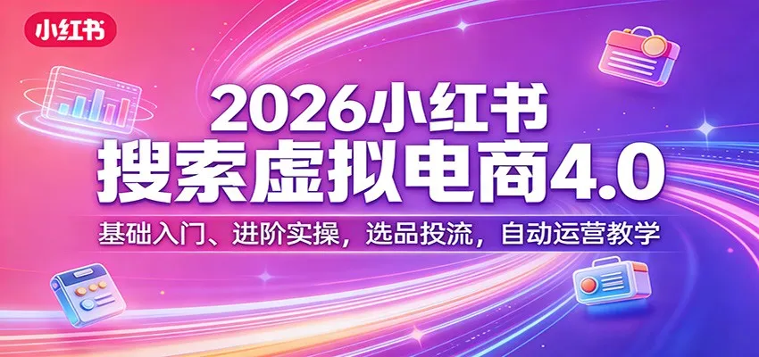 2026小红书搜索虚拟电商4.0:基础入门、进阶实操,选品投流,自动运营教学-一起筹课网