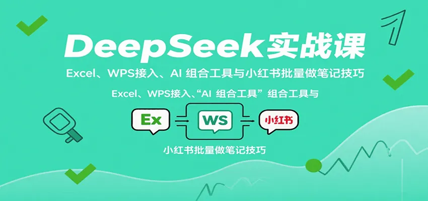 DeepSeek实战课：Excel、WPS接入、AI 组合工具与小红书批量做笔记技巧-一起筹课网