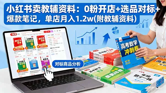 小红书卖教辅资料:0粉开店+选品对标+爆款笔记,单店月入1.2w(附教辅资料-一起筹课网