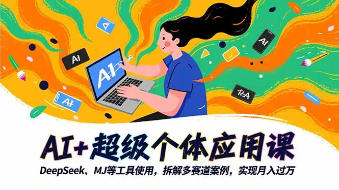 AI+超级个体应用课,DeepSeek,MJ等工具使用,拆解多赛道案例,实现月入过万-一起筹课网