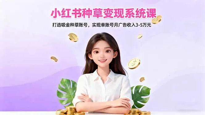 小红书种草变现系统课:打造吸金种草账号,实现单账号月广告收入3-5万元-一起筹课网