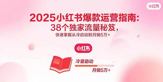 2025小红书爆款运营指南:38个独家流量秘笈,快速掌握从冷启动到月销5万+-一起筹课网