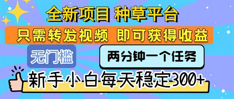 全新项目 种草平台 只需要转发任务视频 即可获得收益 新手小白每天300+-一起筹课网