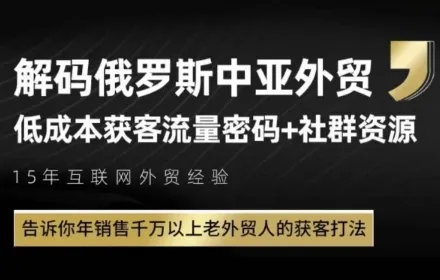 俄罗斯中亚外贸低成本获客流，告诉你年销售千万以上老外贸人的获客打法-一起筹课网