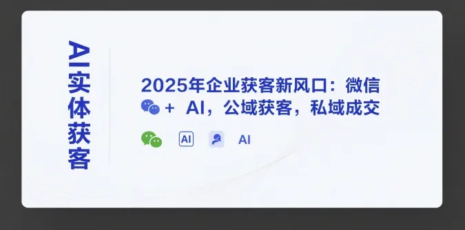 AI实体获客,2025年企业获客新风口:微信+ AI,公域获客,私域成交