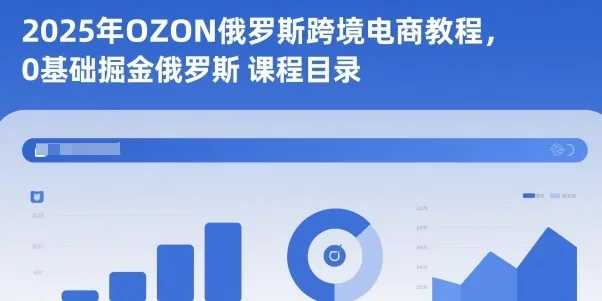 2025年OZON俄罗斯跨境电商教程,0基础掘金俄罗斯-一起筹课网