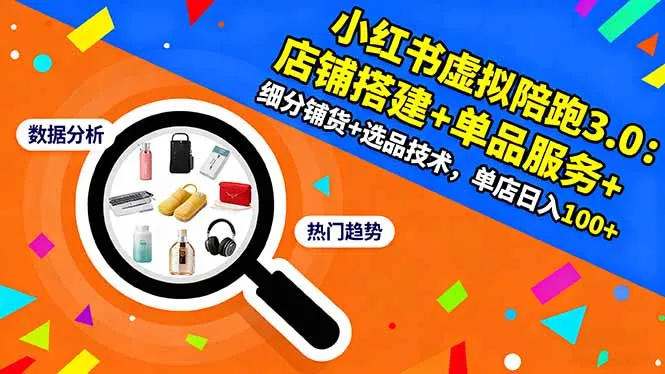 小红书虚拟陪跑3.0:店铺搭建+单品服务+细分铺货+选品技术,单店日入100+-一起筹课网