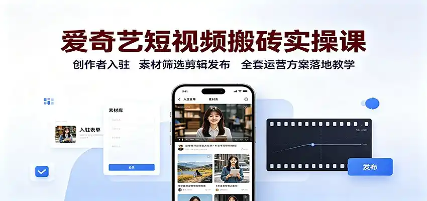 爱奇艺短视频搬砖实操课：创作者入驻，素材筛选剪辑发布，全套运营方案落地教学-一起筹课网