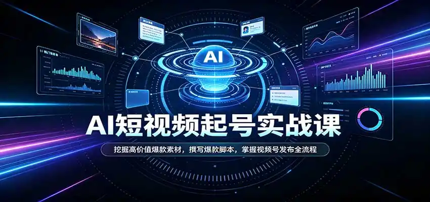 短视频AI起号实战课：挖掘高价值爆款素材，撰写爆款脚本，掌握视频号发布全流程-一起筹课网