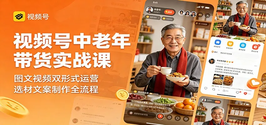 视频号中老年带货实战课：图文视频双形式运营，选材文案制作全流程-一起筹课网
