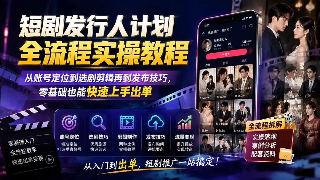 短剧发行人计划全流程实操教程；从账号定位到选剧剪辑再到发布技巧，零基础也能快速上手出单-一起筹课网