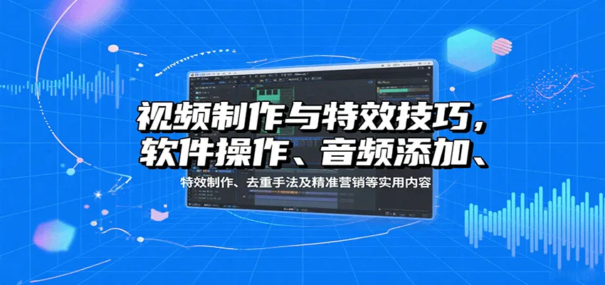 视频制作与特效技巧：软件操作、音频添加、特效制作、去重手法及精准营销等实用内容-一起筹课网