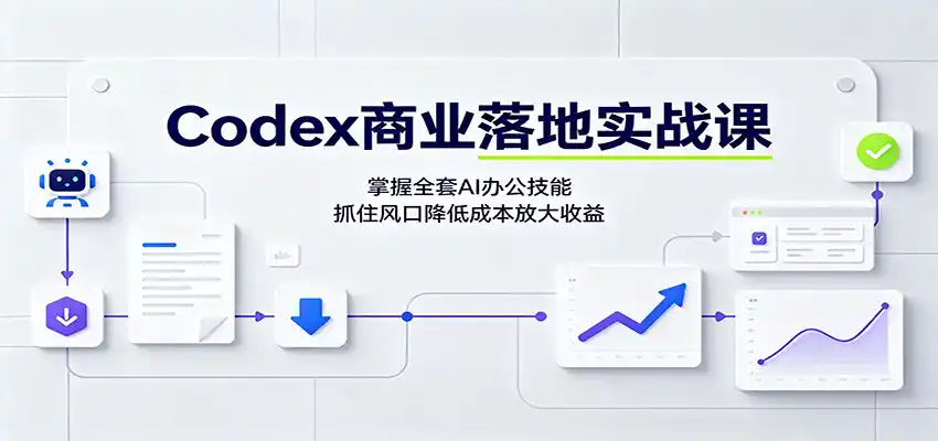 Codex商业落地实战课：掌握全套AI办公技能，抓住风口降低成本放大收益-一起筹课网