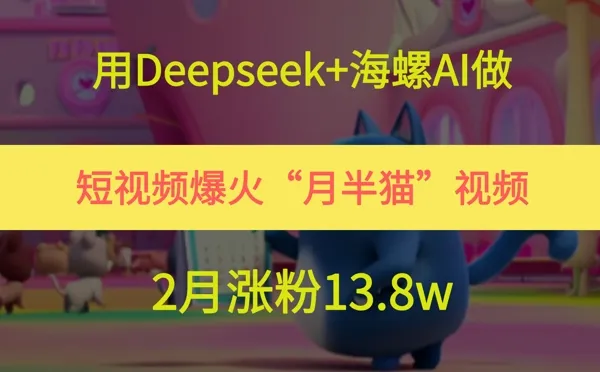 用Deepseek+海螺AI做短视频爆火“月半猫”视频，2月涨粉13.8w-一起筹课网