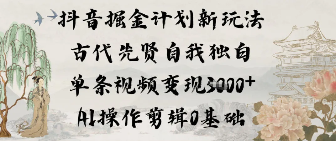 抖音掘金计划新玩法，古代先贤自我独白，单条视频变现1k+，AI操作剪辑0基础-一起筹课网