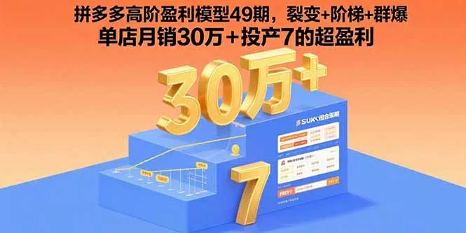 拼多多高阶盈利模型49期,裂变+阶梯+群爆 单店月销30万+投产7的超盈利-一起筹课网