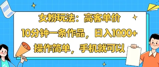 女粉玩法:高客单价,10分钟一条作品,日入1k+操作简单,手机就可以