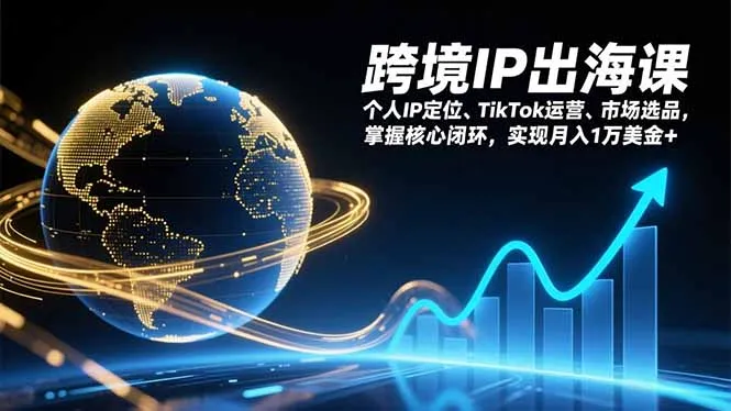 跨境IP出海课,个人IP定位、TikTok运营、市场选品,掌握核心闭环,实现月入1万美金+-一起筹课网