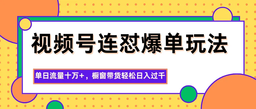 视频号连怼爆单玩法,单日流量十万+,橱窗带货轻松日入过千-一起筹课网