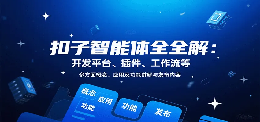 扣子智能体全解：开发平台、插件、工作流等多方面概念、应用及功能讲解与发布内容-一起筹课网