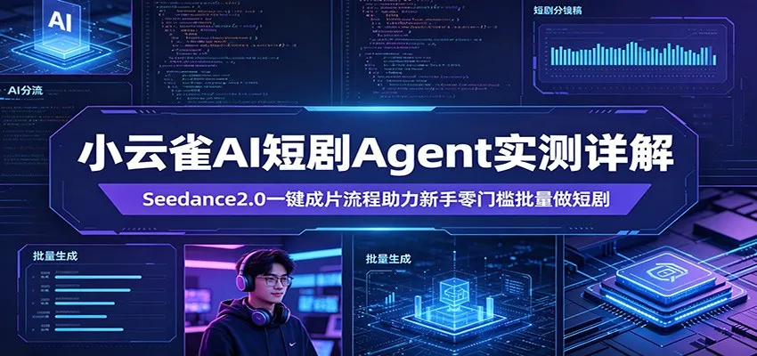 小云雀AI短剧Agent实测详解:Seedance2.0一键成片流程助力新手零门槛批量做短剧-一起筹课网
