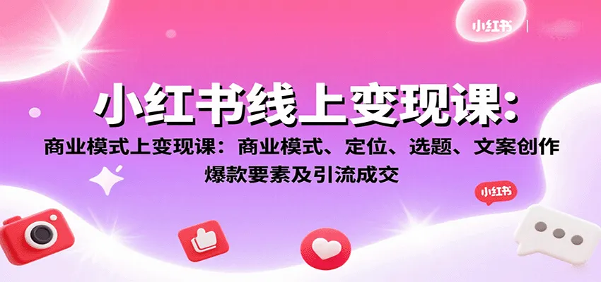 小红书线上变现课：商业模式、定位、选题、文案创作、爆款要素及引流成交-一起筹课网