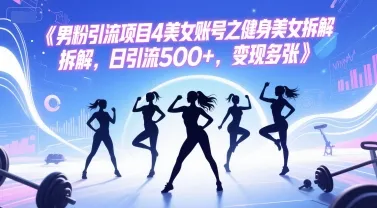 男粉引流项目4美女账号之健身美女拆解，日引流500+，变现多张-一起筹课网