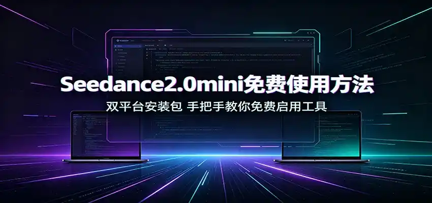 Seedance2.0mini免费使用方法：双平台安装包，手把手教你免费启用工具-一起筹课网