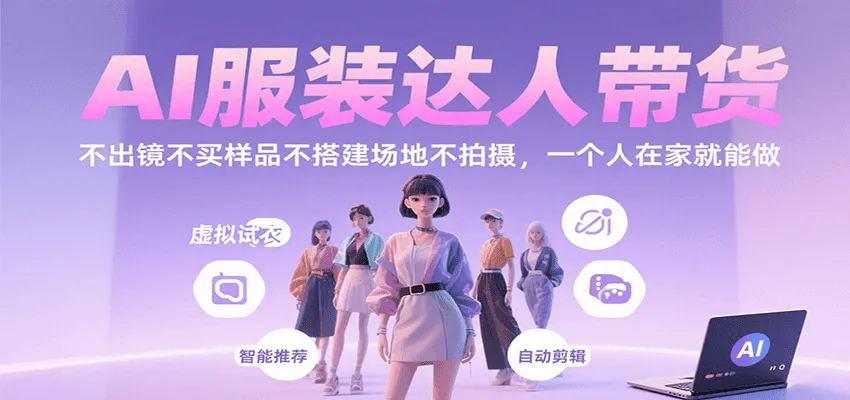 AI服装达人带货,不出镜不买样品不搭建场地不拍摄,一个人在家就能做-一起筹课网