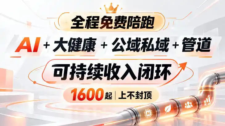 AI+大健康+公域私域+管道+可持续收入闭环，小白可轻松上手，人人可以打造管道收益-一起筹课网