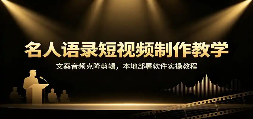 名人语录短视频制作教学：文案音频克隆剪辑，本地部署软件实操教程-一起筹课网