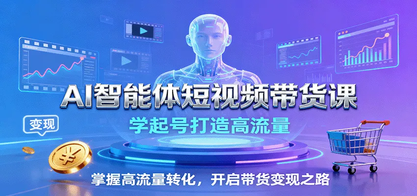 AI智能体短视频带货课:学起号打造高流量,掌握高流量转化,开启带货变现之路-一起筹课网