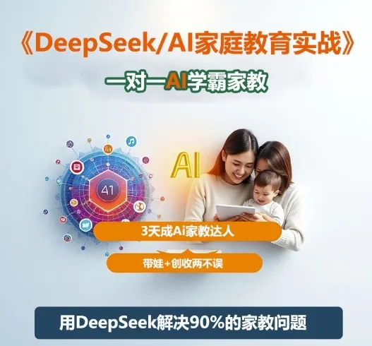 DeepSeek+Al家庭教育实战，一对一AI学霸家教，3天成Ai家教达人，带娃+创收两不误-一起筹课网