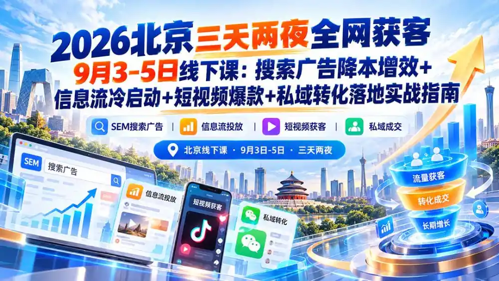 2026北京三天两夜全网获客9月3-5日线下课：搜索广告降本增效+信息流冷启动+短视频爆款+私域转化落地实战指南-一起筹课网