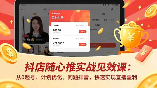 抖店随心推实战见效课:从0起号、计划优化、问题排雷,快速实现直播盈利-一起筹课网