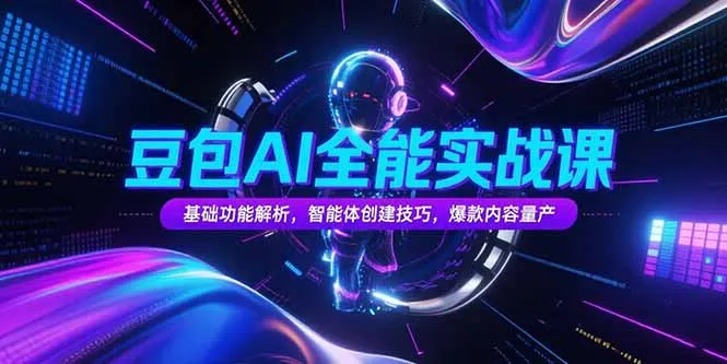 豆包AI全能实战课，基础功能解析，智能体创建技巧，爆款内容量产-一起筹课网