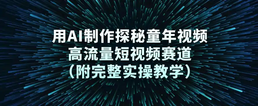 用AI制作探秘童年视频，高流量短视频赛道(附完整实操教学)-一起筹课网