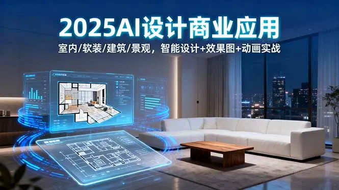 2025AI设计商业应用：室内/软装/建筑/景观，智能设计+效果图+动画实战-一起筹课网