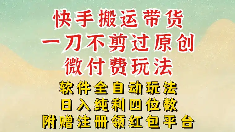 快手搬运带货,一刀不剪过原创,微付费玩法,软件全自动玩法,日入纯利四位数【揭秘】-一起筹课网