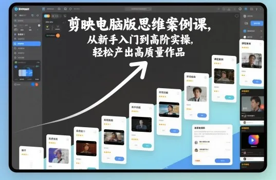 剪映电脑版思维案例课,从新手入门到高阶实操,轻松产出高质量作品-一起筹课网